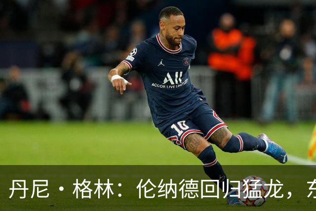 丹尼·格林：伦纳德回归猛龙，东部冠军计划再启航！