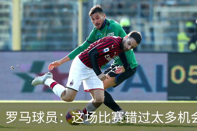 罗马球员：这场比赛错过太多机会 比赛场地也不理想