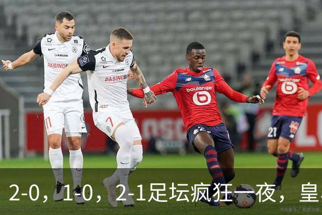 2-0，1-0，2-1足坛疯狂一夜，皇马爆冷，大巴黎翻车，利物浦首胜